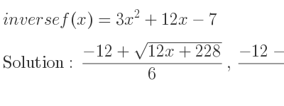 The inverse of f(x)=3x^2+12x-7 is (-12+sqrt(12x+228))/6 ,(-12-sqrt(12x+228))/6